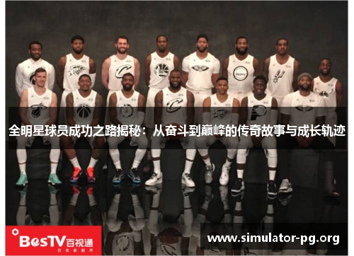 全明星球员成功之路揭秘：从奋斗到巅峰的传奇故事与成长轨迹
