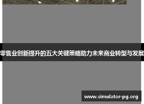 零售业创新提升的五大关键策略助力未来商业转型与发展