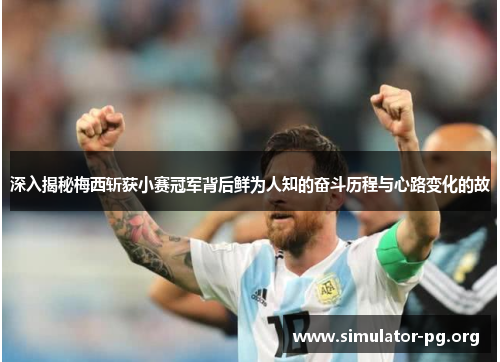 深入揭秘梅西斩获小赛冠军背后鲜为人知的奋斗历程与心路变化的故