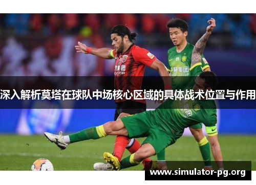 深入解析莫塔在球队中场核心区域的具体战术位置与作用