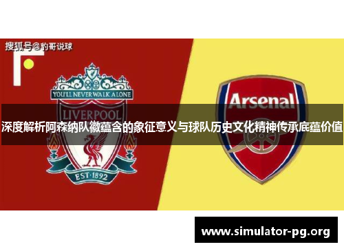 深度解析阿森纳队徽蕴含的象征意义与球队历史文化精神传承底蕴价值