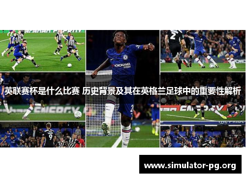 英联赛杯是什么比赛 历史背景及其在英格兰足球中的重要性解析