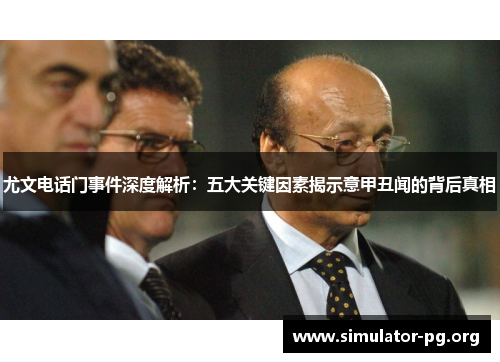 尤文电话门事件深度解析：五大关键因素揭示意甲丑闻的背后真相