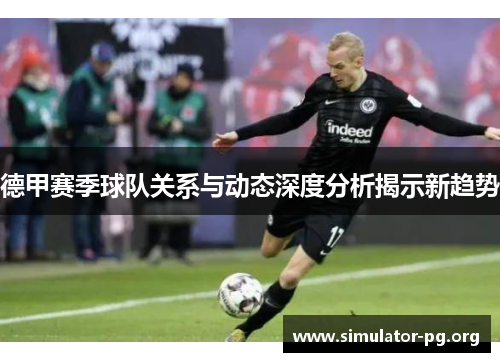 德甲赛季球队关系与动态深度分析揭示新趋势