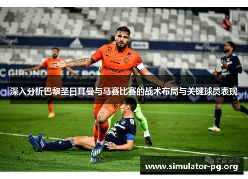 深入分析巴黎圣日耳曼与马赛比赛的战术布局与关键球员表现