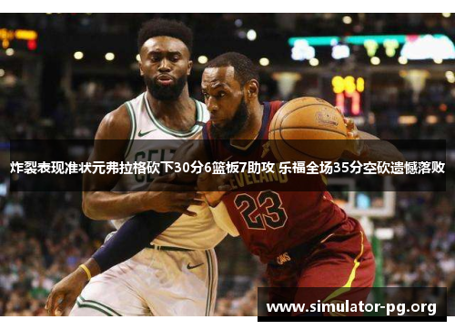 炸裂表现准状元弗拉格砍下30分6篮板7助攻 乐福全场35分空砍遗憾落败