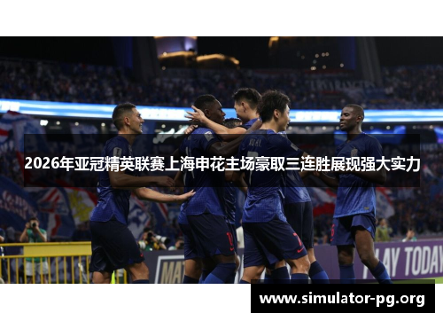 2026年亚冠精英联赛上海申花主场豪取三连胜展现强大实力
