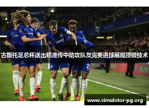 古斯托足总杯送出精准传中助攻队友完美进球展现顶级技术