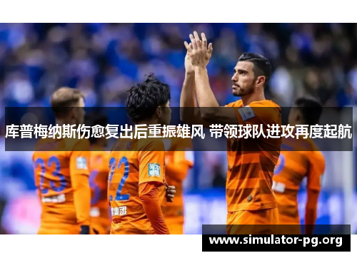 库普梅纳斯伤愈复出后重振雄风 带领球队进攻再度起航