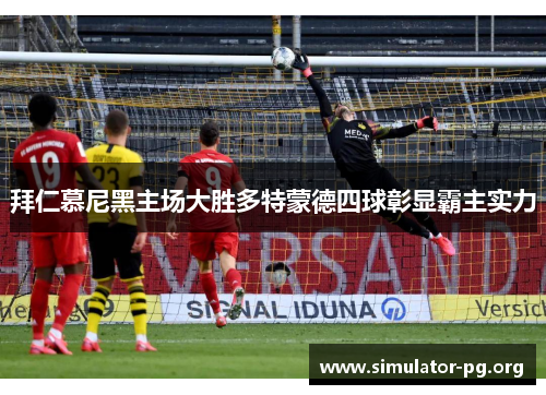 拜仁慕尼黑主场大胜多特蒙德四球彰显霸主实力
