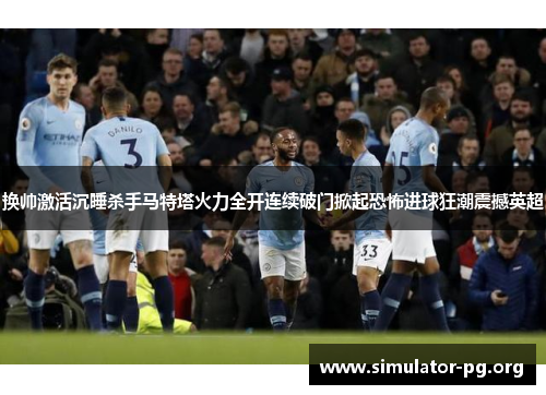 换帅激活沉睡杀手马特塔火力全开连续破门掀起恐怖进球狂潮震撼英超