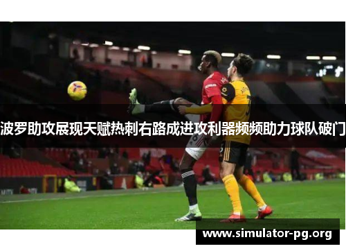 波罗助攻展现天赋热刺右路成进攻利器频频助力球队破门