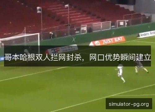 哥本哈根双人拦网封杀，网口优势瞬间建立