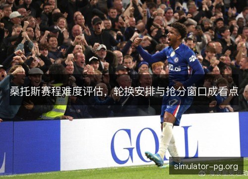 桑托斯赛程难度评估，轮换安排与抢分窗口成看点